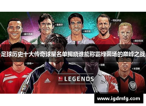 足球历史十大传奇球星名单揭晓谁能称霸绿茵场的巅峰之战