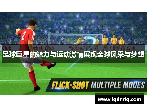 足球巨星的魅力与运动激情展现全球风采与梦想
