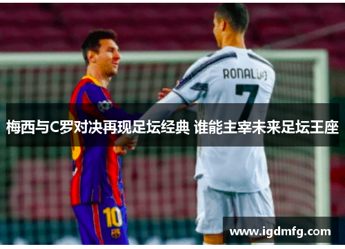 梅西与C罗对决再现足坛经典 谁能主宰未来足坛王座