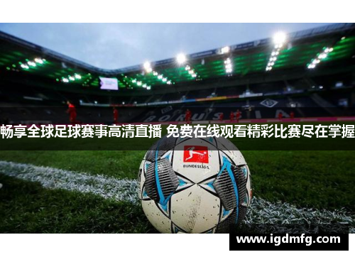 畅享全球足球赛事高清直播 免费在线观看精彩比赛尽在掌握