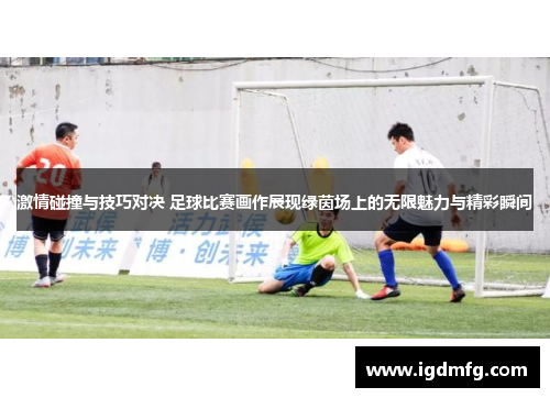 激情碰撞与技巧对决 足球比赛画作展现绿茵场上的无限魅力与精彩瞬间