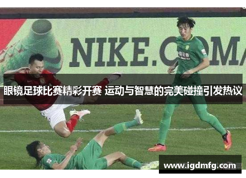 眼镜足球比赛精彩开赛 运动与智慧的完美碰撞引发热议