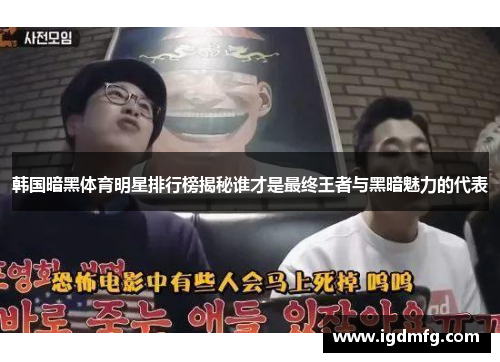 韩国暗黑体育明星排行榜揭秘谁才是最终王者与黑暗魅力的代表