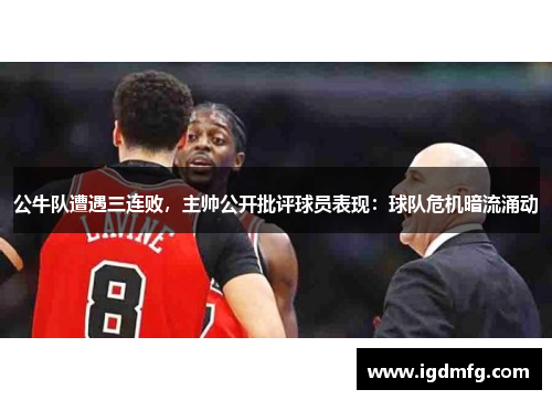 公牛队遭遇三连败，主帅公开批评球员表现：球队危机暗流涌动